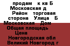 продам 1 к.кв Б. Московская,д. 80 › Район ­ торговая сторона › Улица ­ Б. Московская › Дом ­ 80 › Общая площадь ­ 30 › Цена ­ 1 180 000 - Новгородская обл., Великий Новгород г. Недвижимость » Квартиры продажа   . Новгородская обл.,Великий Новгород г.